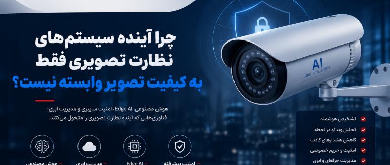 چرا آینده سیستم‌های نظارت تصویری فقط به کیفیت تصویر وابسته نیست؟